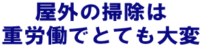 屋外の掃除は重労働でとても大変