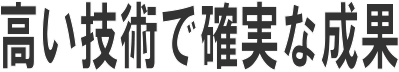 高い技術で確実な成果
